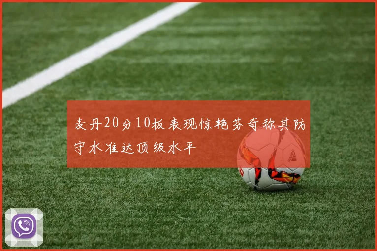 麦丹20分10板表现惊艳芬奇称其防守水准达顶级水平