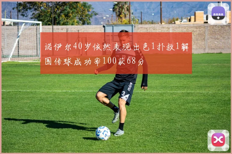 诺伊尔40岁依然表现出色1扑救1解围传球成功率100获68分