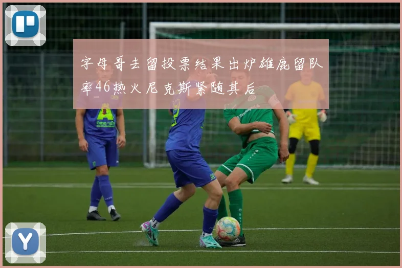 字母哥去留投票结果出炉雄鹿留队率46热火尼克斯紧随其后