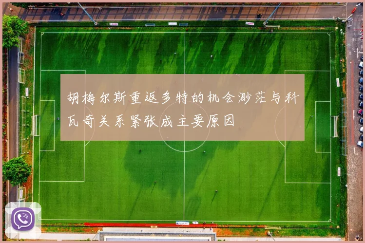 胡梅尔斯重返多特的机会渺茫与科瓦奇关系紧张成主要原因