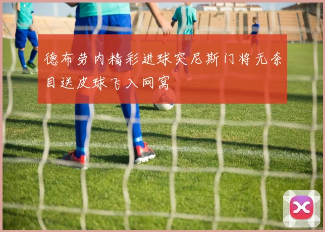 德布劳内精彩进球突尼斯门将无奈目送皮球飞入网窝