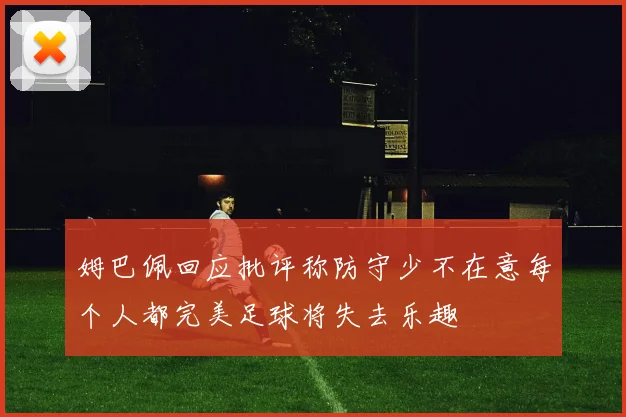 姆巴佩回应批评称防守少不在意每个人都完美足球将失去乐趣