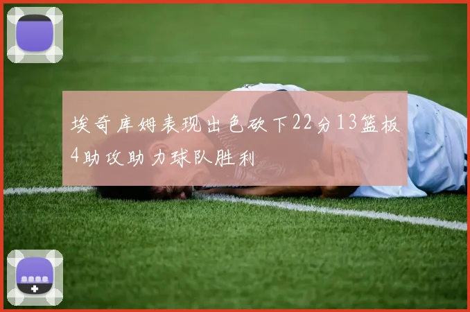 埃奇库姆表现出色砍下22分13篮板4助攻助力球队胜利