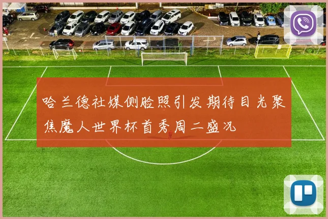 哈兰德社媒侧脸照引发期待目光聚焦魔人世界杯首秀周二盛况