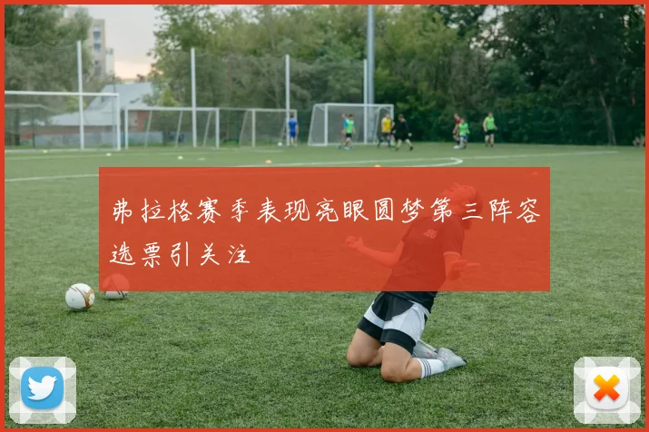 弗拉格赛季表现亮眼圆梦第三阵容选票引关注