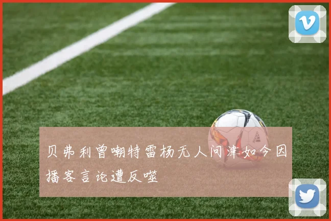 贝弗利曾嘲特雷杨无人问津如今因播客言论遭反噬