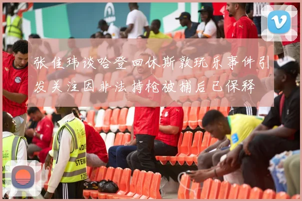 张佳玮谈哈登回休斯敦玩乐事件引发关注因非法持枪被捕后已保释